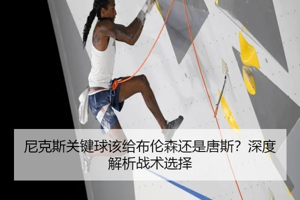 尼克斯关键球该给布伦森还是唐斯？深度解析战术选择