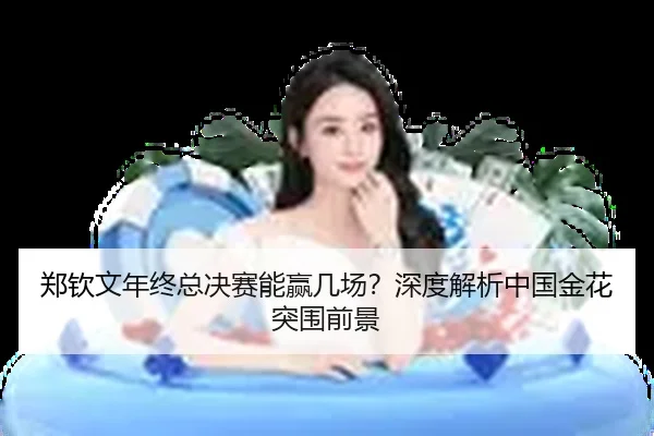 郑钦文年终总决赛能赢几场？深度解析中国金花突围前景