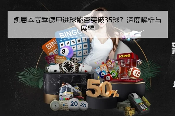 凯恩本赛季德甲进球能否突破35球？深度解析与展望