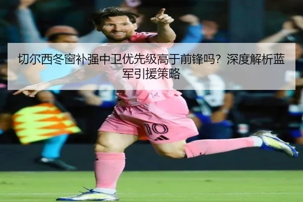 切尔西冬窗补强中卫优先级高于前锋吗？深度解析蓝军引援策略