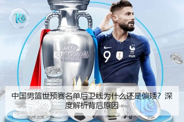 中国男篮世预赛名单后卫线为什么还是偏矮？深度解析背后原因
